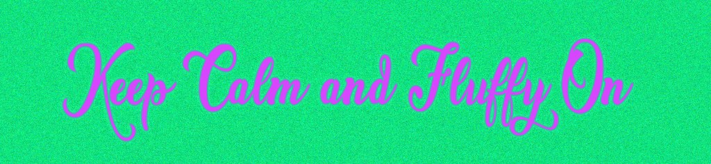 Keep Calm and Fluffy&nbsp;On